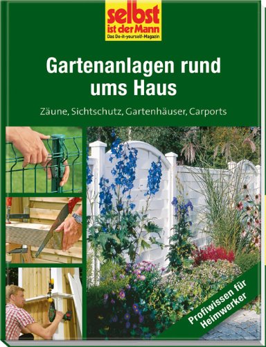  - Gartenanlagen rund ums Haus - selbst ist der Mann: Zäune, Sichtschutz, Gartenhäuser, Carports