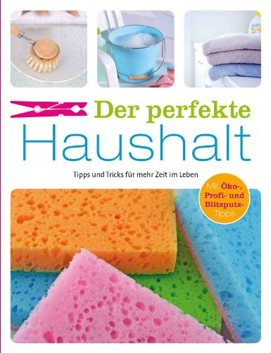  - Der perfekte Haushalt: Tipps und Tricks für mehr Zeit im Leben. Mit Öko-, Profi- und Blitzputz-Tipps