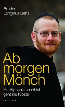 Beha, Bruder Longinus - Ab morgen Mönch: Ein Afghanistansoldat geht ins Kloster