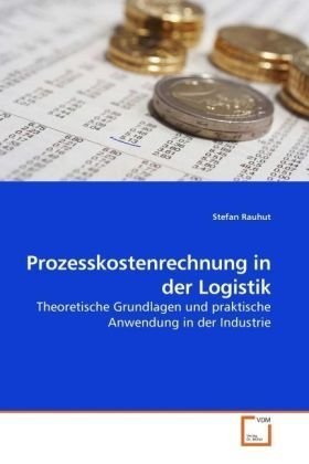 - Prozesskostenrechnung in der Logistik: Theoretische Grundlagen und praktische Anwendung in der Industrie