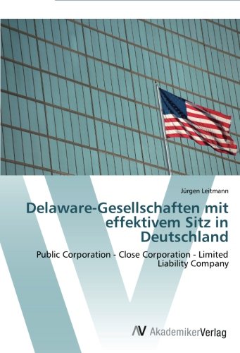 Leitmann, Jürgen - Delaware-Gesellschaften mit effektivem Sitz in Deutschland: Public Corporation - Close Corporation - Limited Liability Company