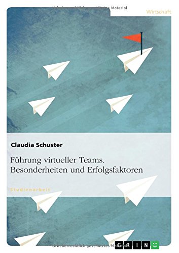 - Führung virtueller Teams. Besonderheiten und Erfolgsfaktoren