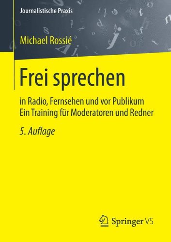 - Frei sprechen: in Radio, Fernsehen und vor Publikum Ein Training für Moderatoren und Redner (Journalistische Praxis)