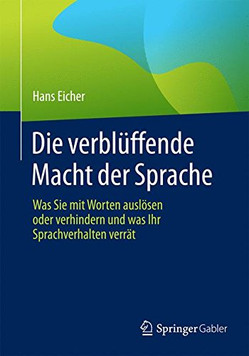  - Die verblüffende Macht der Sprache: Was Sie mit Worten auslösen oder verhindern und was Ihr Sprachverhalten verrät