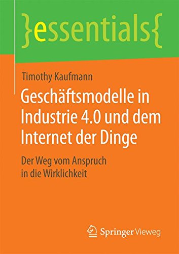 - Geschäftsmodelle in Industrie 4.0 und dem Internet der Dinge: Der Weg vom Anspruch in die Wirklichkeit (essentials)