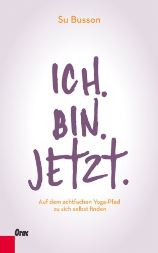  - Ich. Bin. Jetzt. Auf dem achtfachen Yoga-Pfad zu sich selbst finden