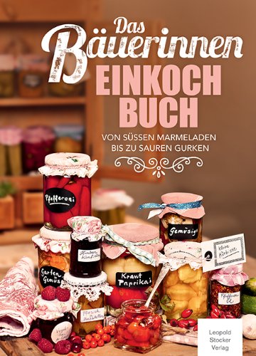- Das Bäuerinnen Einkochbuch: Von süßen Marmeladen bis zu sauren Gurken
