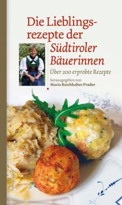  - Die Lieblingsrezepte der Südtiroler Bäuerinnen. Über 200 erprobte Rezepte