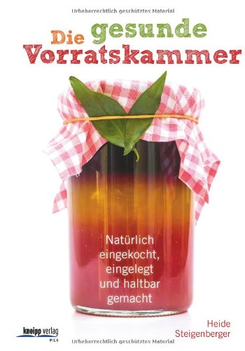  - Die gesunde Vorratskammer: Natürlich eingekocht, eingelegt und haltbar gemacht