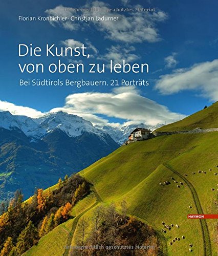  - Die Kunst, von oben zu leben: Bei Südtirols Bergbauern. 21 Porträts