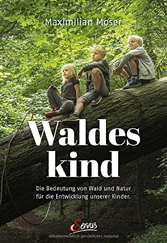 Moser, Maximilian - Waldeskind - Die Bedeutung von Wald und Natur für die Entwicklung unserer Kinder