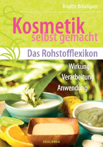 - Kosmetik selbst gemacht - Das Rohstofflexikon - Wirkung, Verarbeitung, Anwendung