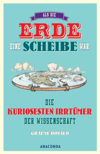 - Als die Erde eine Scheibe war - Die kuriosesten Irrtümer der Wissenschaft