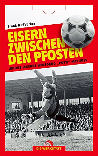 Nußbücker, Frank - Eisern zwischen den Pfosten: Unions Legende Wolfgang Potti Matthies