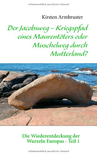 - Der Jacobsweg - Kriegspfad eines Maurentöters oder Muschelweg durch Mutterland?: Die Wiederentdeckung der Wurzeln Europas - Teil 1