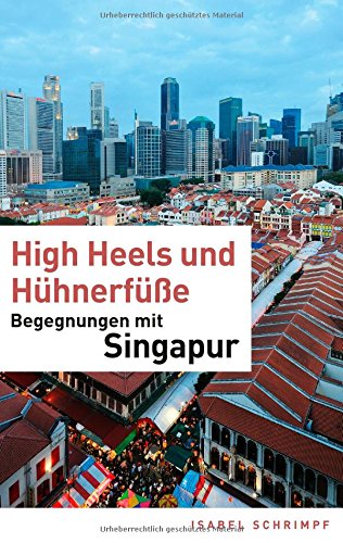  - High Heels und Hühnerfüße: Begegnungen mit Singapur