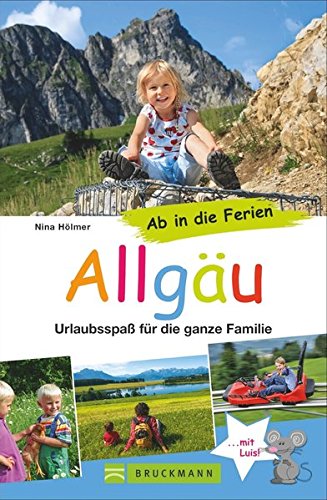  - Familienreiseführer Allgäu: Urlaubsspaß für die ganze Familie. Die besten Erlebniswanderungen mit Kindern und die schönsten Ausflugsziele. Ab in die Ferien ins Allgäu