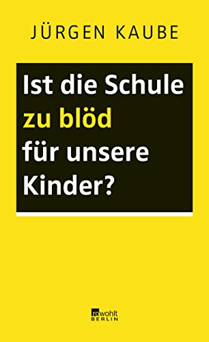 Kaube, Jürgen - Ist die Schule zu blöd für unsere Kinder?