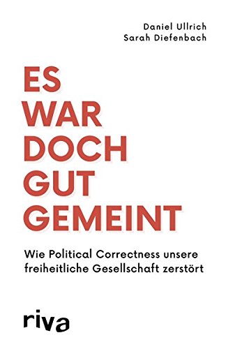  - Es war doch gut gemeint: Wie Political Correctness unsere freiheitliche Gesellschaft zerstört