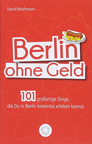 Wiechmann, Daniel - Berlin ohne Geld: 101 großartige Dinge, die Du in Berlin kostenlos erleben kannst