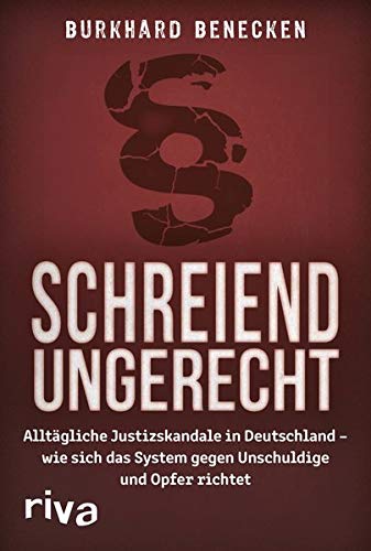  - Schreiend ungerecht: Alltägliche Justizskandale in Deutschland - wie sich das System gegen Unschuldige und Opfer richtet