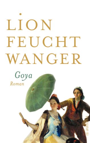 Feuchtwanger, Lion - Goya oder Der arge Weg der Erkenntnis: Roman (Feuchtwanger GW in Einzelbänden)