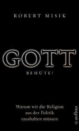  - Gott behüte! Warum wir die Religion aus der Politik raushalten müssen