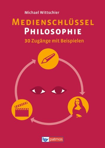  - Medienschlüssel Philosophie: 30 Zugänge mit Beispielen