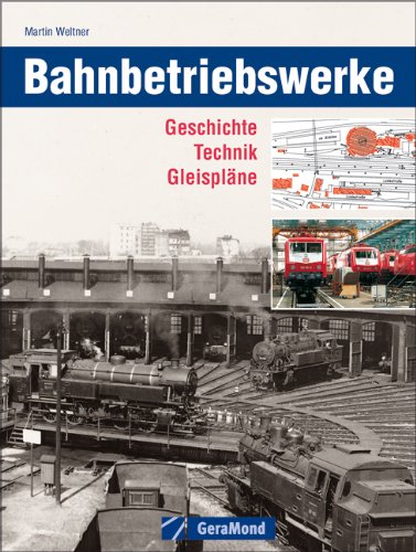  - Bahnbetriebswerke: Geschichte – Technik – Gleispläne