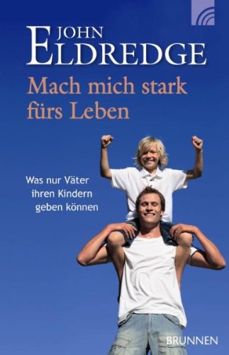 - Mach mich stark fürs Leben. Was nur Väter ihren Kindern geben können