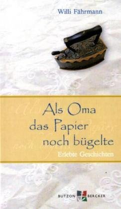  - Als Oma das Papier noch bügelte. Großdruck: Erlebte Geschichten