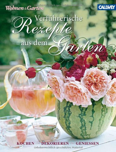  - Verführerische Rezepte aus dem Garten: Kochen, dekorieren, genießen