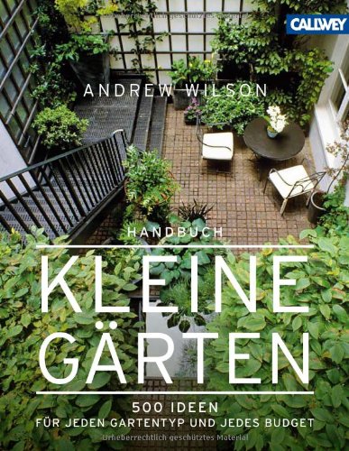  - Handbuch Kleine Gärten: 500 Ideen für jeden Gartentyp und jedes Budget