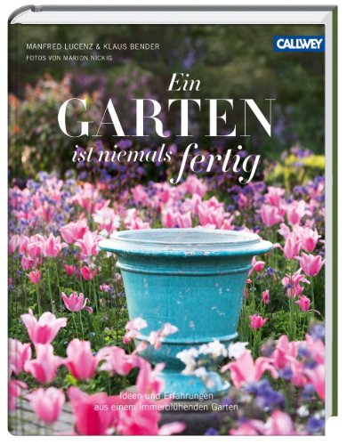 - Ein Garten ist niemals fertig: Ideen und Erfahrungen aus einem immerblühenden Garten
