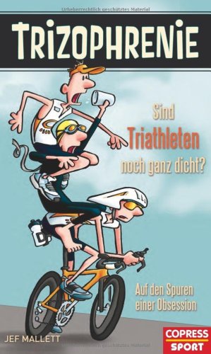 - Trizophrenie - Sind Triathleten noch ganz dicht?: Auf den Spuren einer Obsession