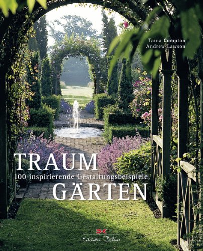  - Traumgärten: 100 inspirierende Gestaltungsbeispiele