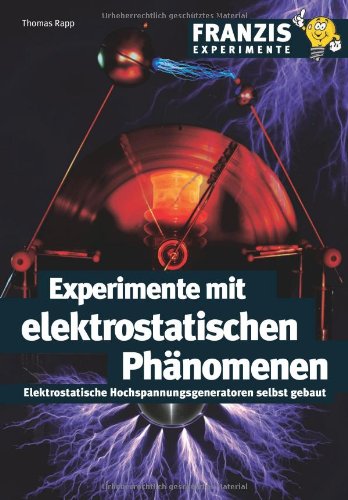  - Experimente mit elektrostatischen Phänomenen: Elektrostatische Hochspannungsgeneratoren selbst gebaut