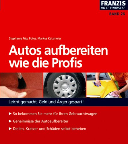  - Autos aufbereiten wie die Profis: Leicht gemacht, Geld und Ärger gespart!