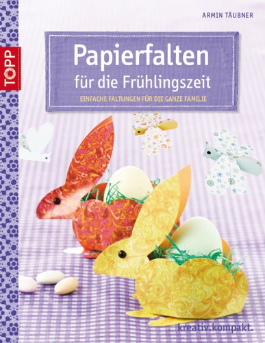  - Papierfalten für die Frühlingszeit: Einfache Faltungen für die ganze Familie