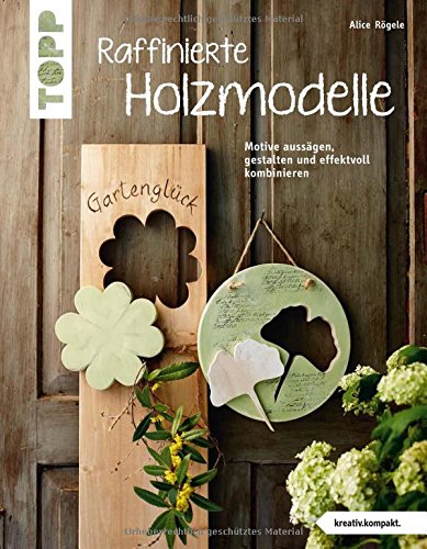  - Raffinierte Holzmodelle (kreativ.kompakt): Motive aussägen, gestalten und effektvoll kombinieren