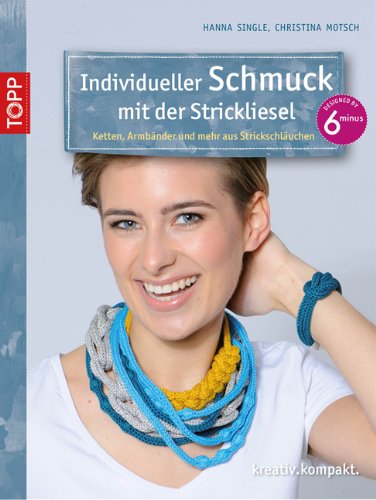  - Individueller Schmuck mit der Strickliesel: Ketten, Armreifen und mehr aus Strickschläuchen