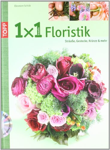  - 1x1 kreativ Floristik: Sträuße, Gestecke, Kränze und mehr