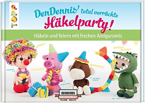  - DenDennis' total verrückte Häkelparty: Häkeln und feiern mit frechen Amigurumis