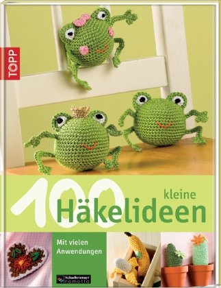  - 100 kleine Häkelideen: Mit vielen Anwendungen