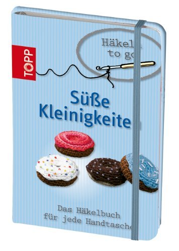  - Häkeln to go - Süße Kleinigkeiten: Das Häkelbuch für jede Handtasche