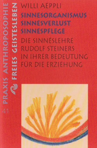  - Sinnesorganismus, Sinnesverlust, Sinnespflege: Die Sinneslehre Rudolf Steiners in ihrer Bedeutung für die Erziehung
