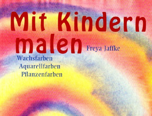  - Mit Kindern malen: Wachsfarben, Aquarellfarben, Pflanzenfarben