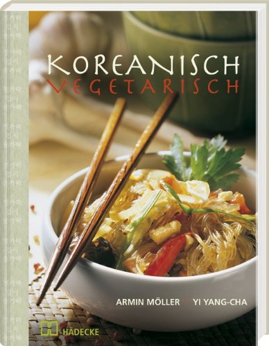  - Koreanisch vegetarisch: Die kaum bekannte, fettarme, phantasievolle und küchenfreundliche Art asiatisch zu kochen
