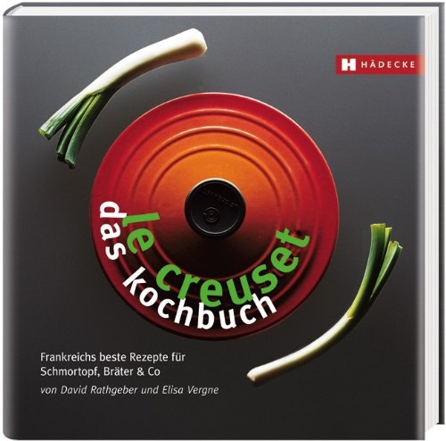  - Le Creuset - das Kochbuch: Frankreichs beste Rezepte für Schmortopf, Bräter & Co