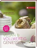  - Vegan & vollwertig: Meine Lieblingsmenüs für Frühling, Sommer, Herbst und Winter
